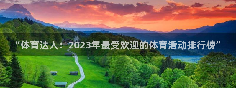 中欧体育官网：“体育达人：2023年最受欢迎的体育活动排行榜”