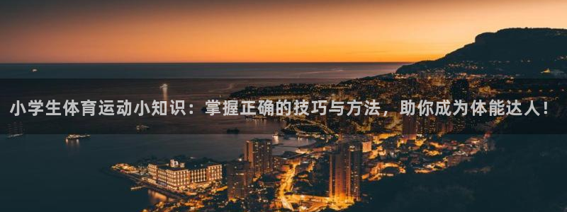 中欧体育网页版：小学生体育运动小知识：掌握正确的技巧与方法，助你成为体能达人！