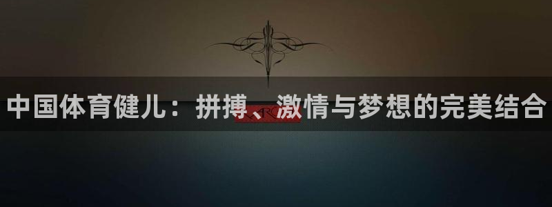 中欧体育网站：中国体育健儿：拼搏、激情与梦想的完美结合
